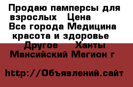 Продаю памперсы для взрослых › Цена ­ 700 - Все города Медицина, красота и здоровье » Другое   . Ханты-Мансийский,Мегион г.